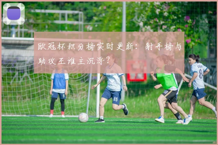欧冠杯积分榜实时更新：射手榜与助攻王谁主沉浮？
