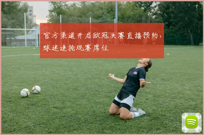 官方渠道开启欧冠决赛直播预约，球迷速抢观赛席位