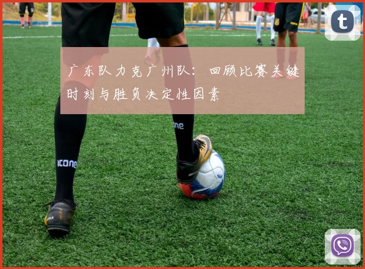 广东队力克广州队:回顾比赛关键时刻与胜负决定性因素