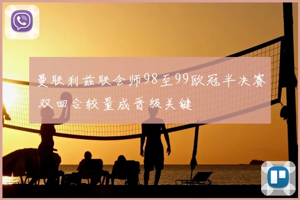 曼联利兹联会师98至99欧冠半决赛 双回合较量成晋级关键