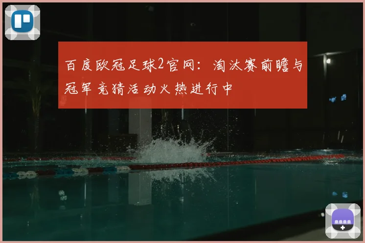 百度欧冠足球2官网:淘汰赛前瞻与冠军竞猜活动火热进行中