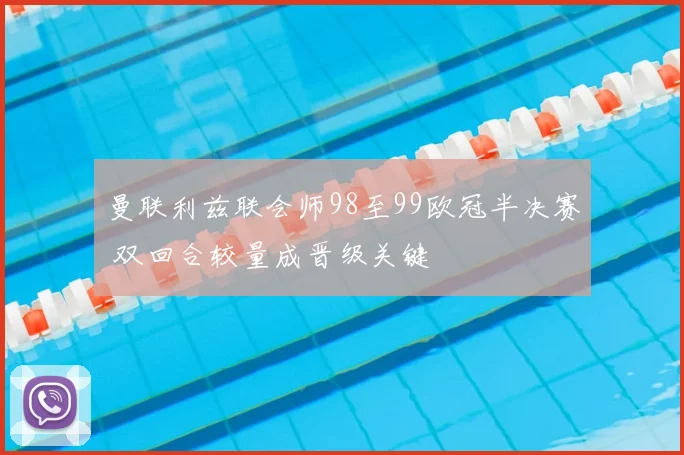 曼联利兹联会师98至99欧冠半决赛 双回合较量成晋级关键