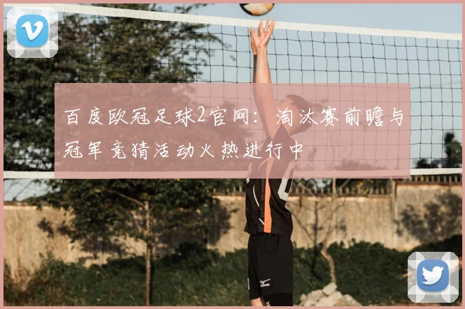 百度欧冠足球2官网:淘汰赛前瞻与冠军竞猜活动火热进行中