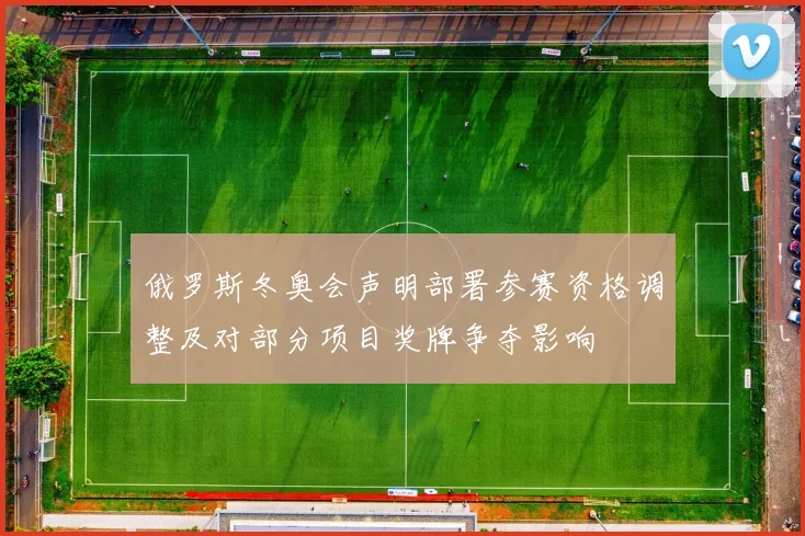 俄罗斯冬奥会声明部署参赛资格调整及对部分项目奖牌争夺影响