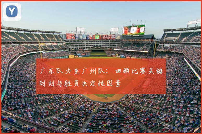 广东队力克广州队:回顾比赛关键时刻与胜负决定性因素