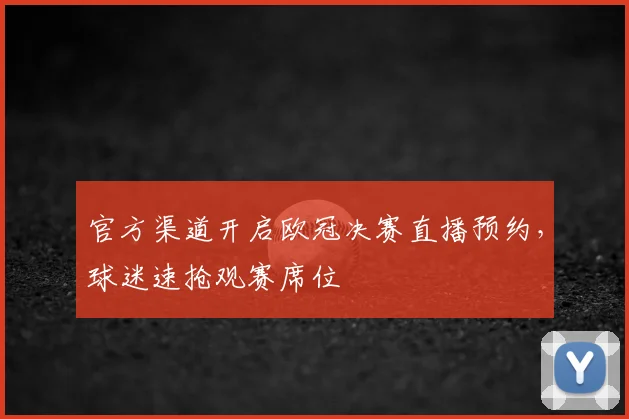 官方渠道开启欧冠决赛直播预约，球迷速抢观赛席位